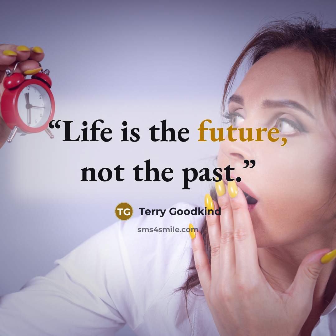 “Life is the future, not the past.” quote by Terry Goodkind