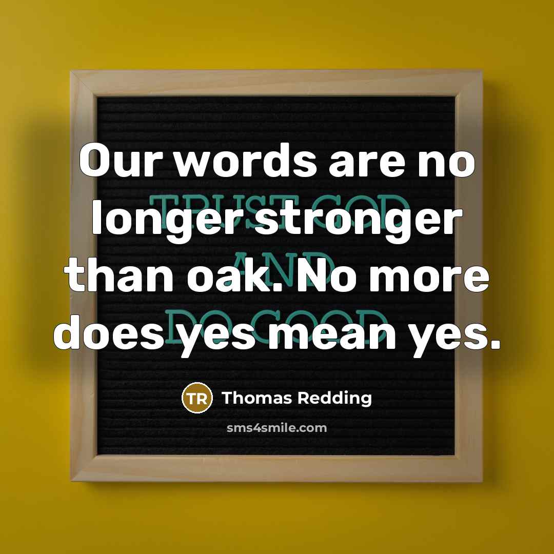 “Our words are no longer stronger than oak. No more does yes mean yes.” quote by Thomas Redding