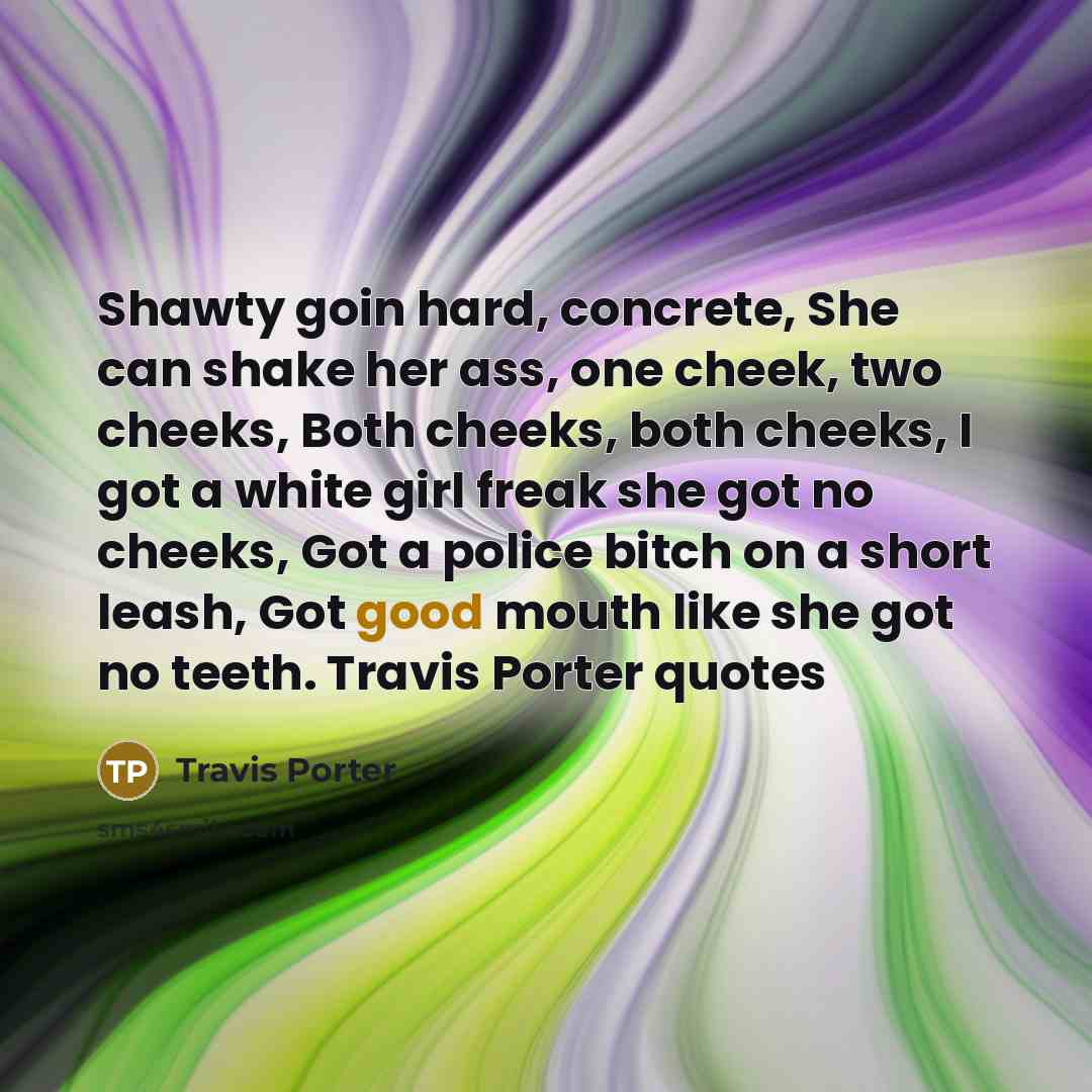 “Shawty goin hard, concrete, She can shake her ass, one…” quote by Travis Porter