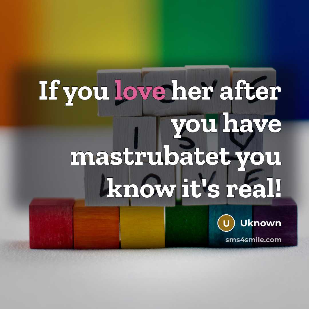 “If you love her after you have mastrubatet you know…” quote by Uknown