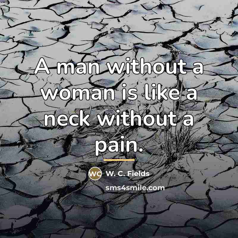 “A man without a woman is like a neck without…” quote by W. C. Fields
