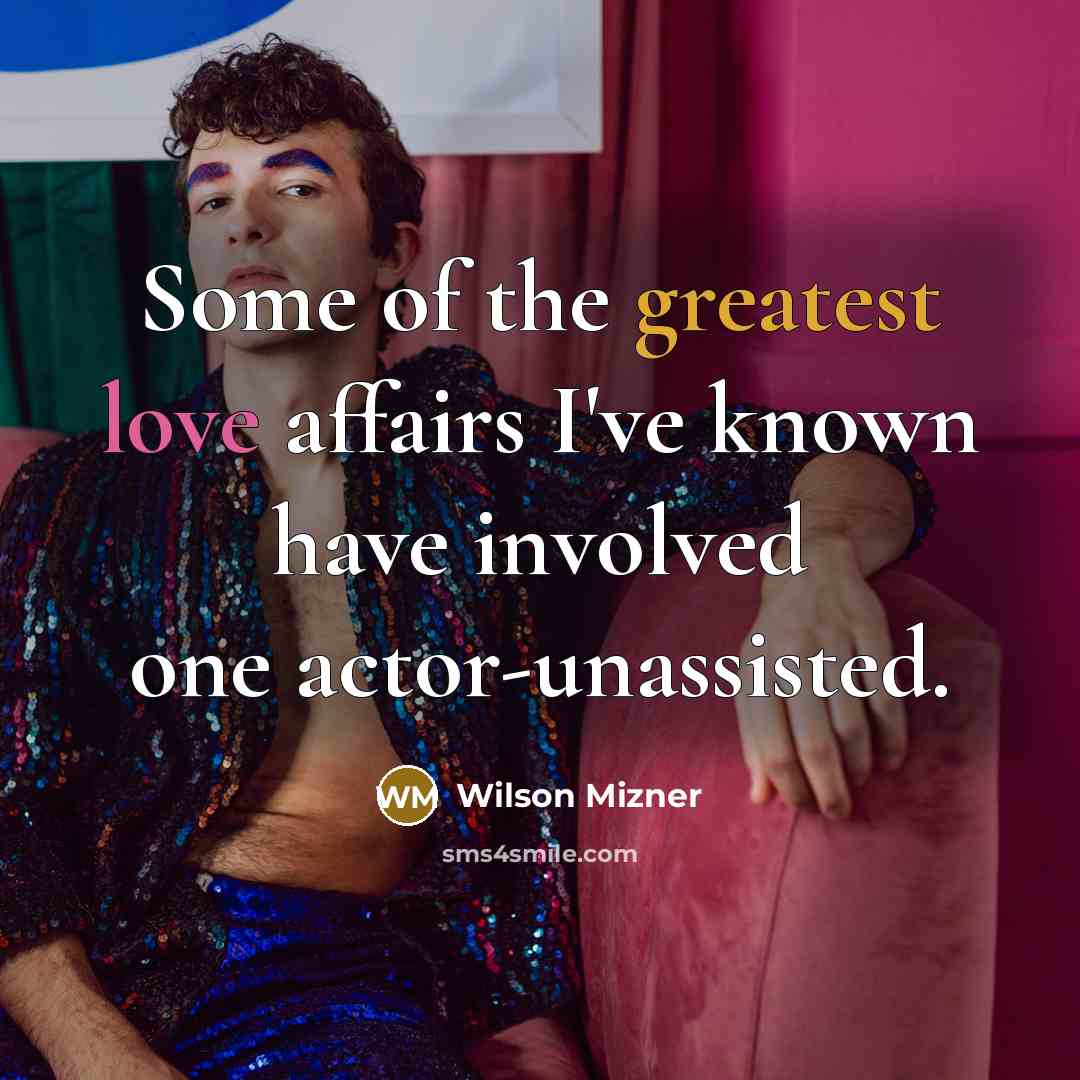 “Some of the greatest love affairs I've known have involved one actor-unassisted.” quote by Wilson Mizner