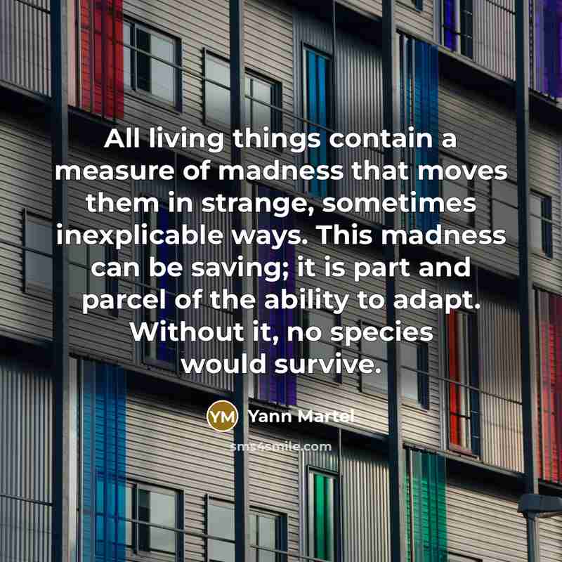 “All living things contain a measure of madness that moves…” quote by Yann Martel