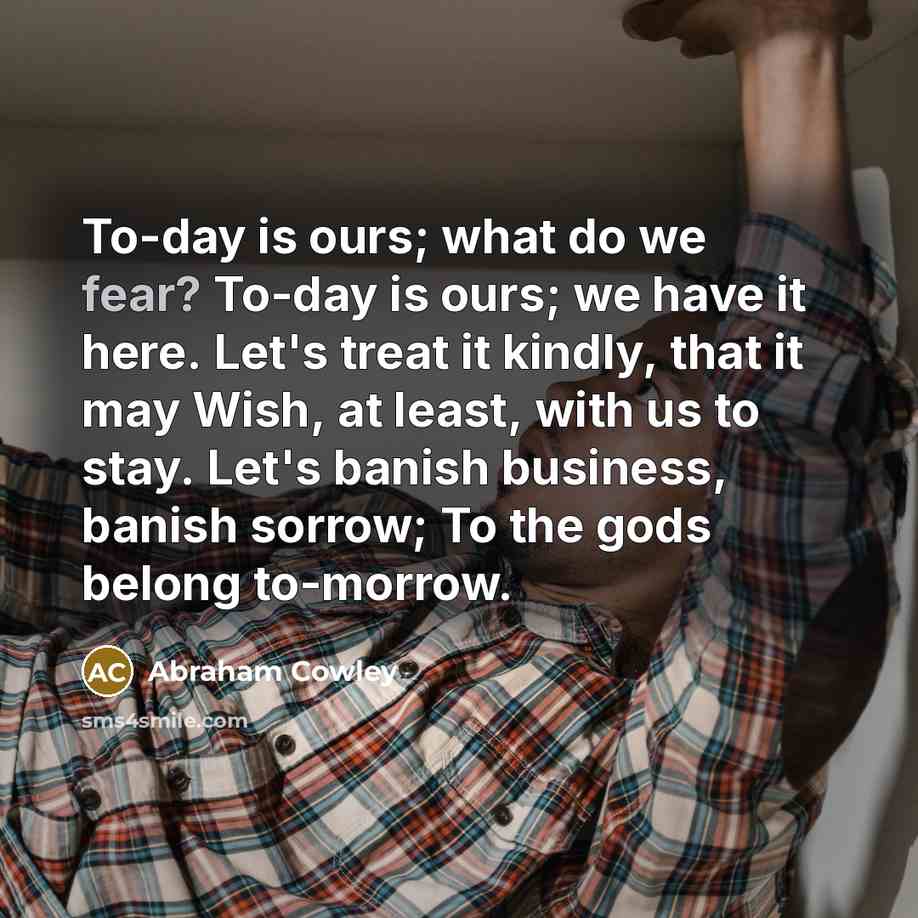 “To-day is ours; what do we fear? To-day is ours;…” quote by Abraham Cowley