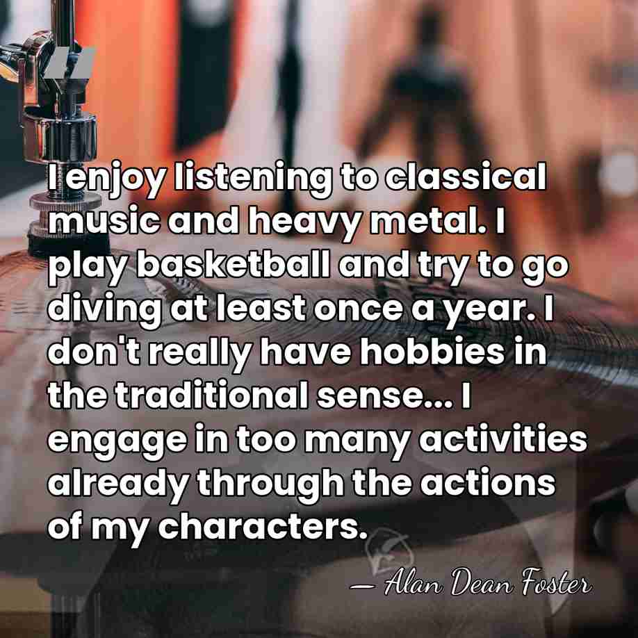 I enjoy listening to classical music and heavy metal. I play basketball&hellip; - Alan Dean Foster