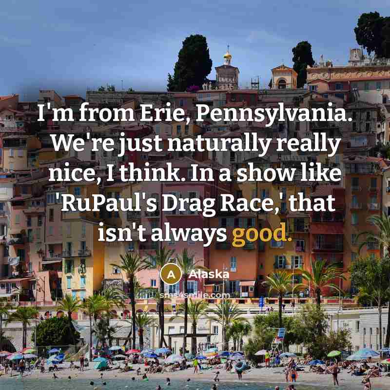 “I'm from Erie, Pennsylvania. We're just naturally really nice, I…” quote by Alaska