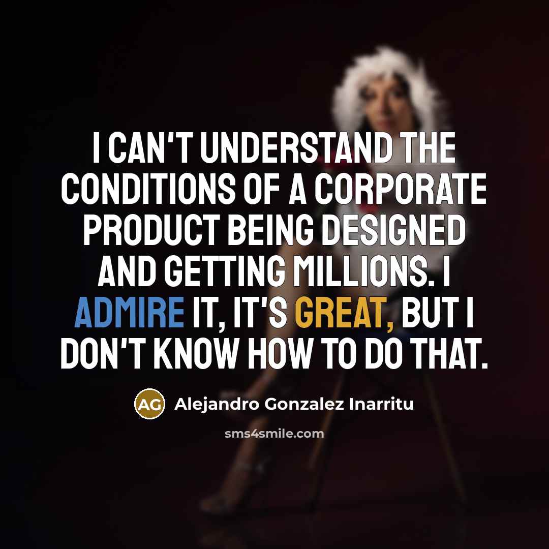 “I can't understand the conditions of a corporate product being…” quote by Alejandro Gonzalez Inarritu