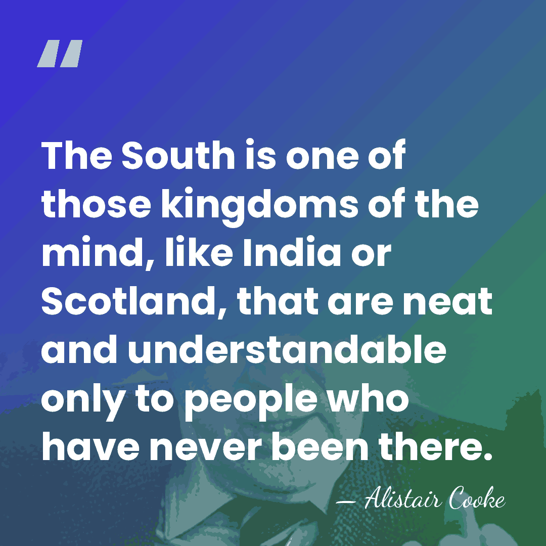The South is one of those kingdoms of the mind, like India&hellip; - Alistair Cooke