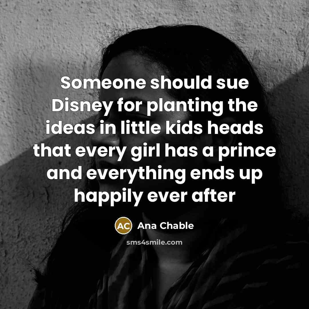 “Someone should sue Disney for planting the ideas in little…” quote by Ana Chable