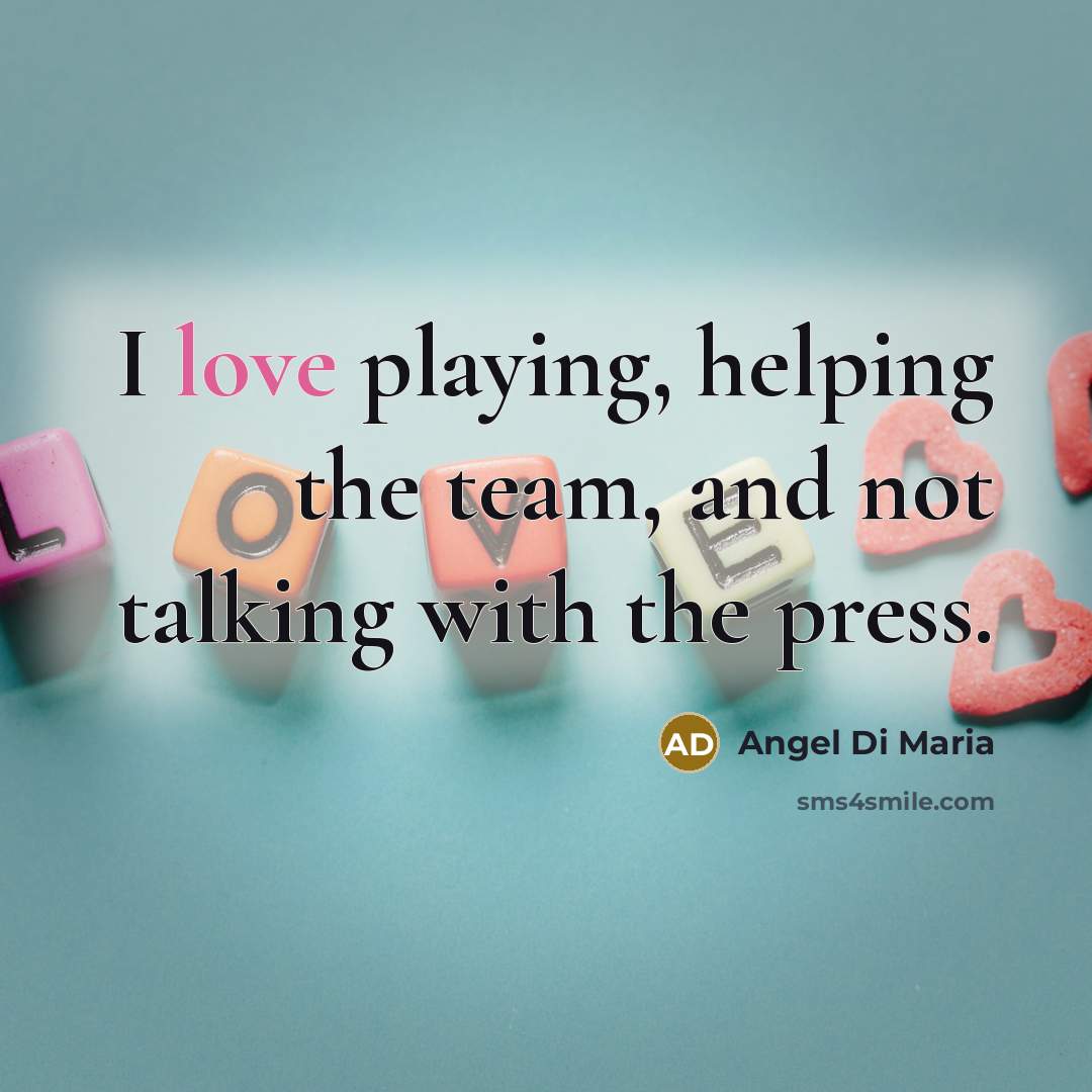 “I love playing, helping the team, and not talking with…” quote by Angel Di Maria