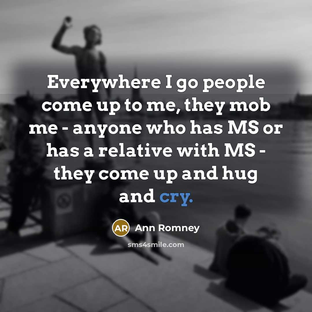 “Everywhere I go people come up to me, they mob…” quote by Ann Romney