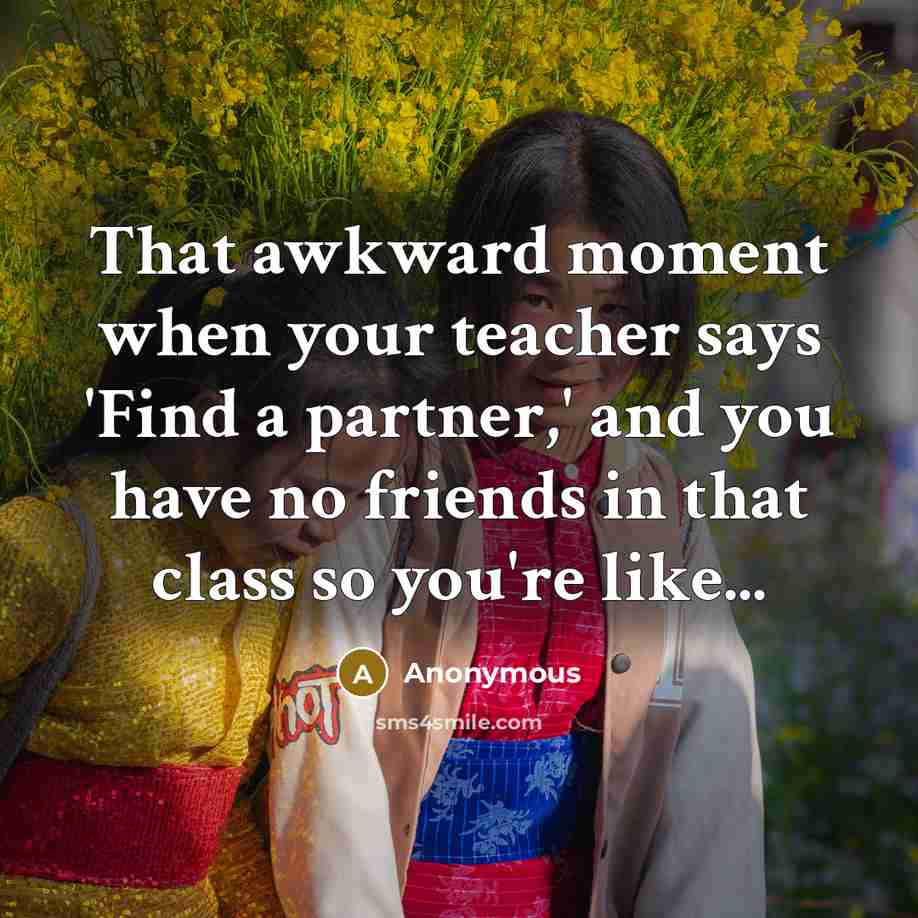 “That awkward moment when your teacher says 'Find a partner,'…” quote by Anonymous