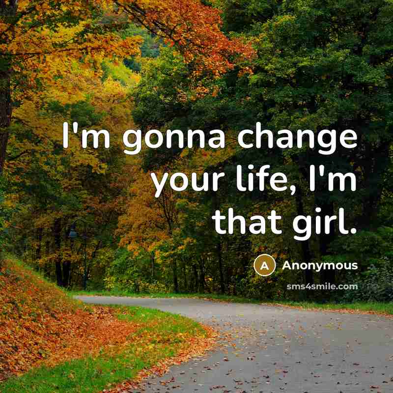 “I'm gonna change your life, I'm that girl.…” quote by Anonymous
