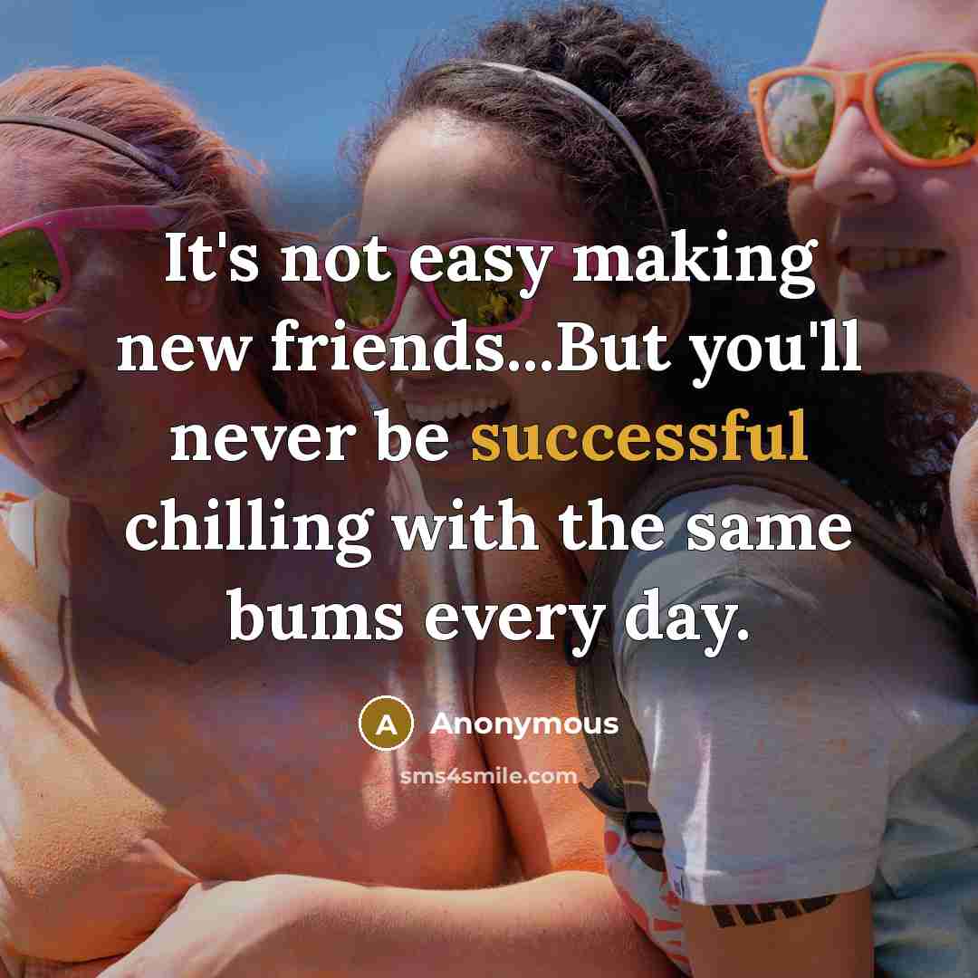 “It's not easy making new friends...But you'll never be successful…” quote by Anonymous