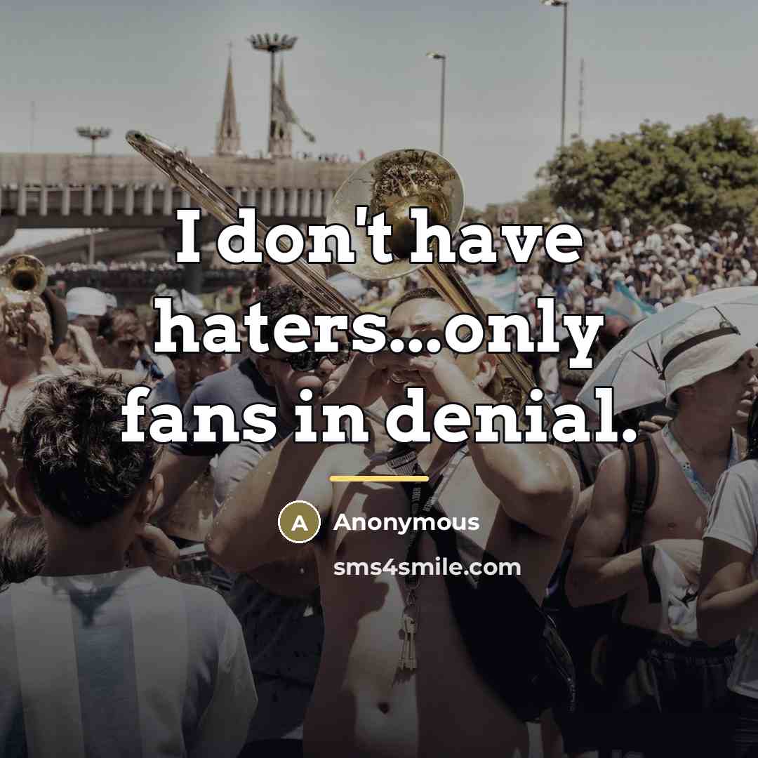 “I don't have haters...only fans in denial.…” quote by Anonymous