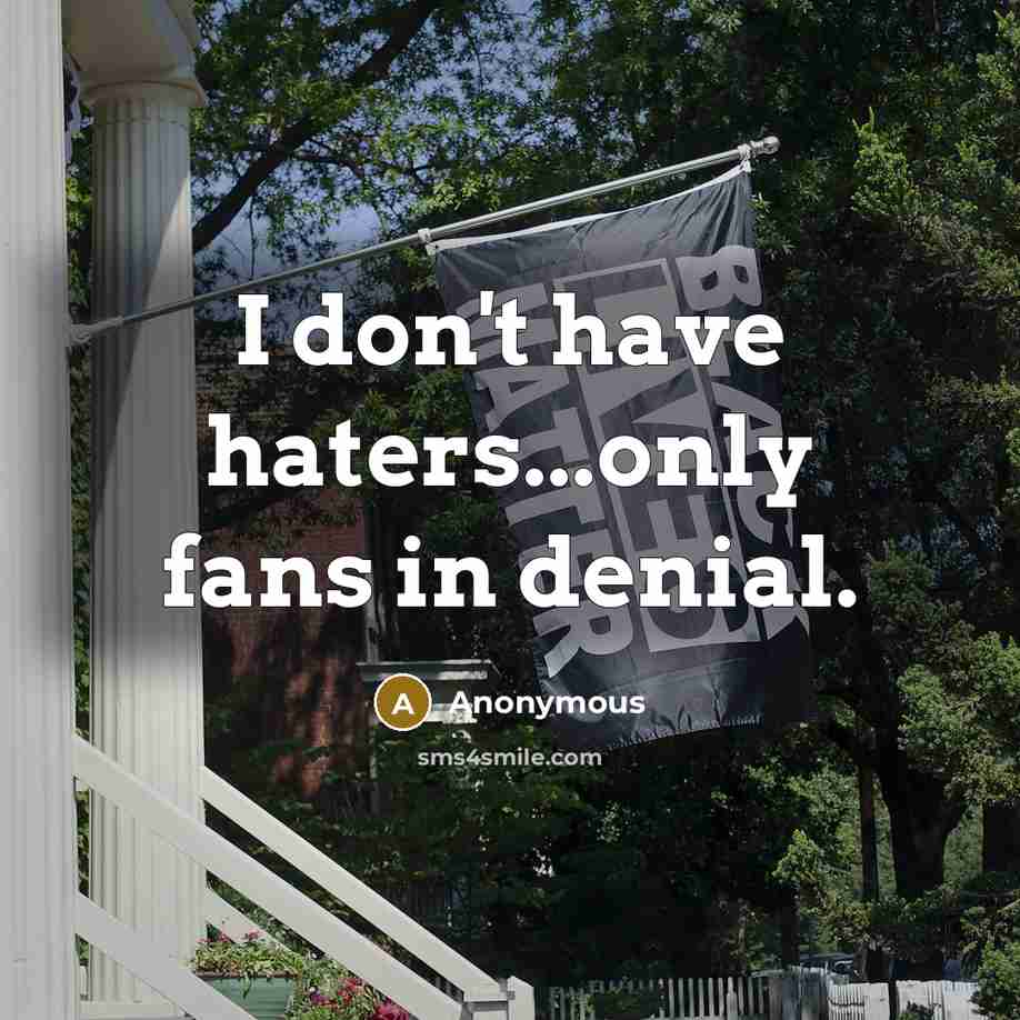 “I don't have haters...only fans in denial.” quote by Anonymous