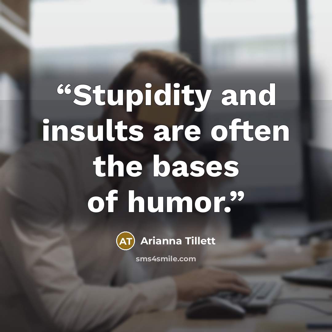 “Stupidity and insults are often the bases of humor.” quote by Arianna Tillett
