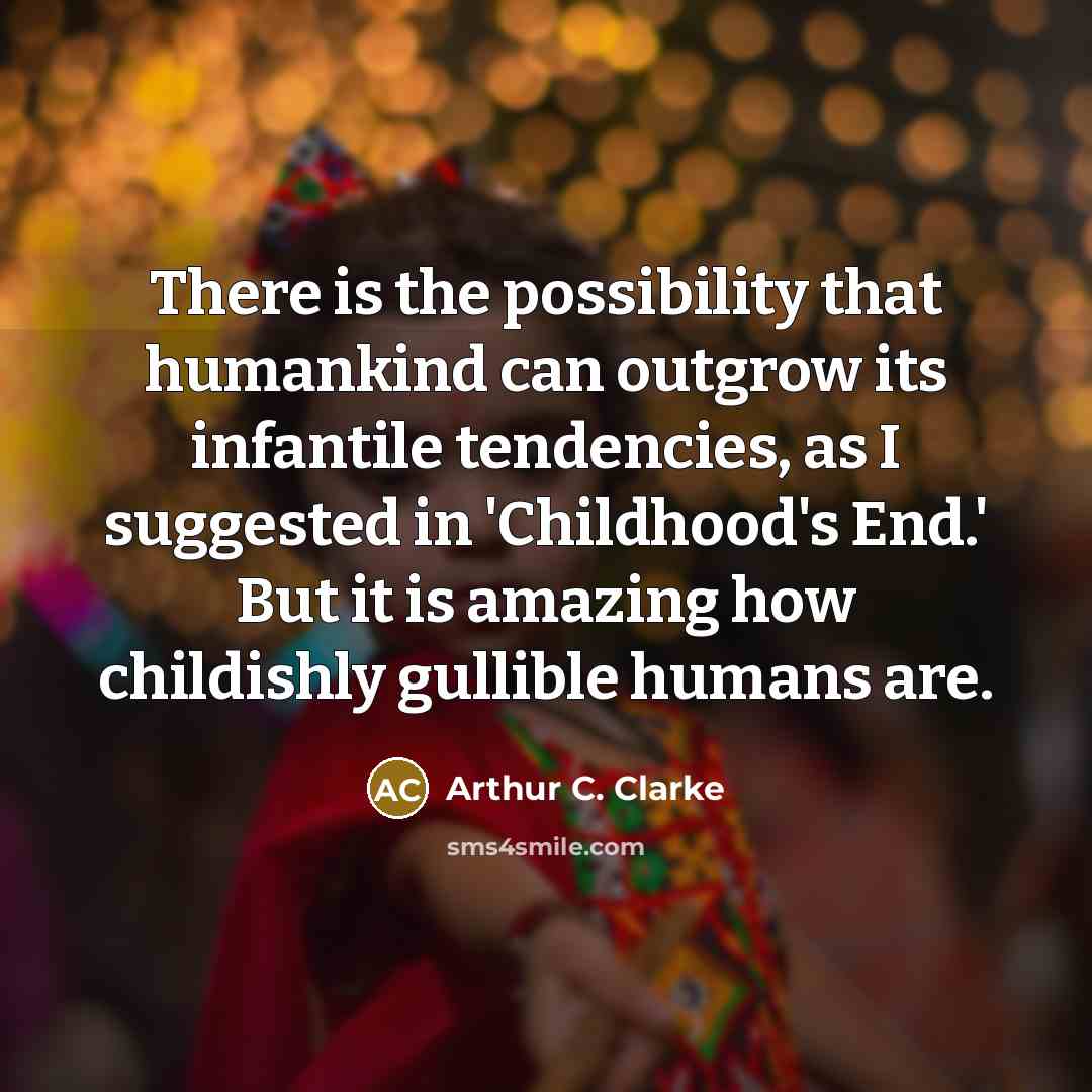 “There is the possibility that humankind can outgrow its infantile…” quote by Arthur C. Clarke
