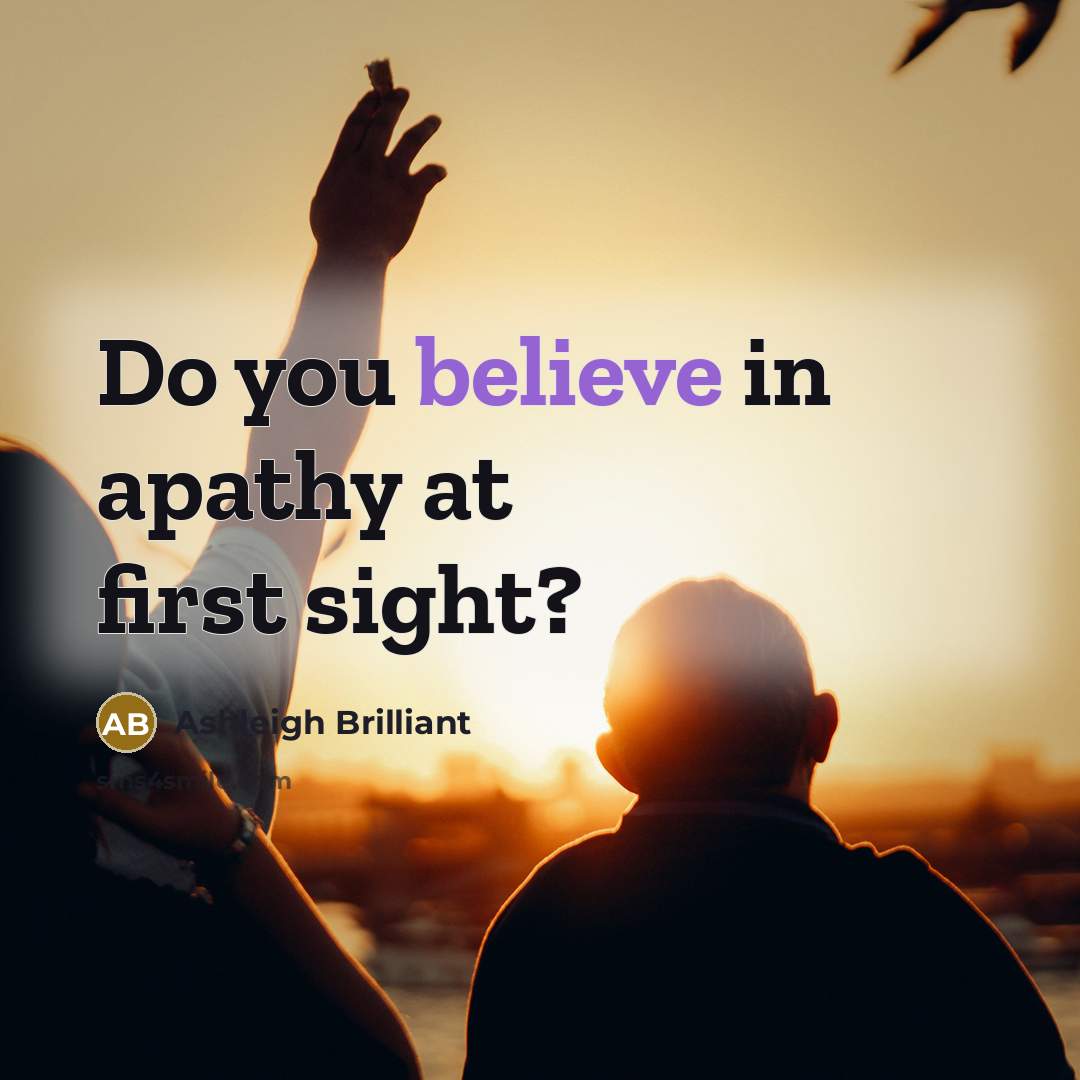 “Do you believe in apathy at first sight?…” quote by Ashleigh Brilliant