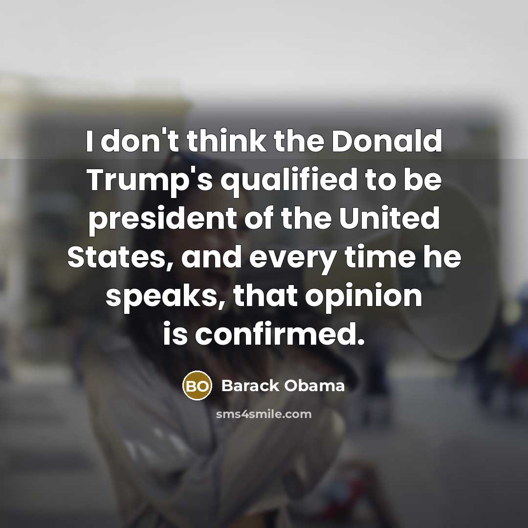 “I don`t think the Donald Trump`s qualified to be president…” quote by Barack Obama