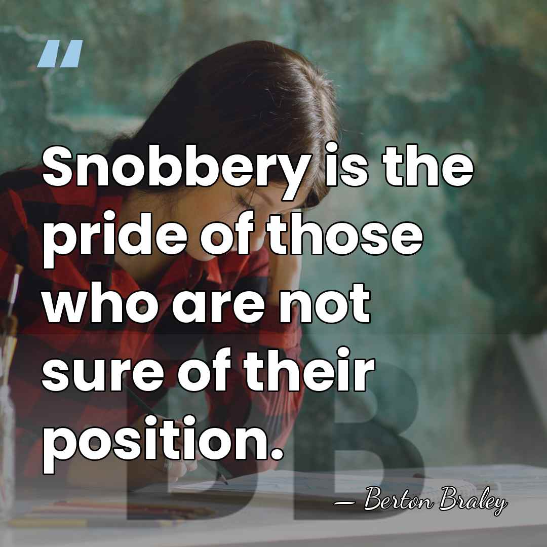 Snobbery is the pride of those who are not sure of their&hellip; - Berton Braley