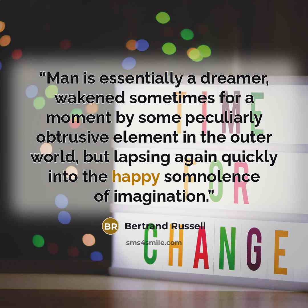 “Man is essentially a dreamer, wakened sometimes for a moment by some peculiarly obtrusive element in the outer world, but lapsing again quickly into the happy somnolence of imagination.” quote by Bertrand Russell