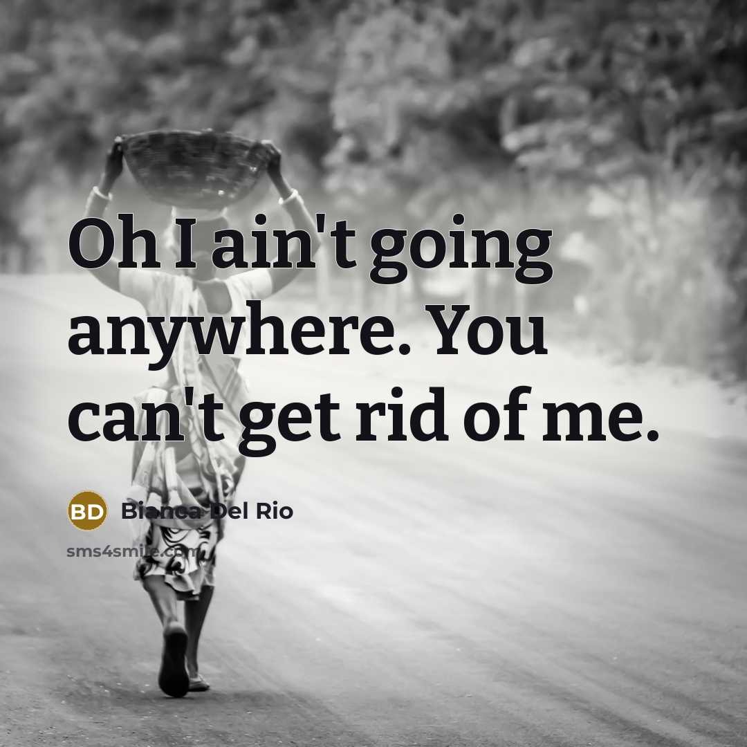 “Oh I ain't going anywhere. You can't get rid of…” quote by Bianca Del Rio