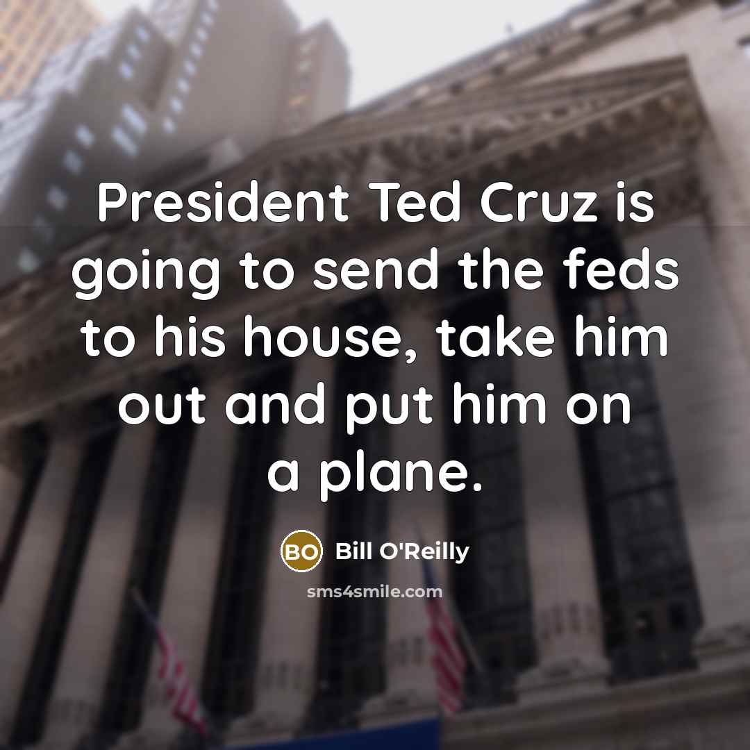 “President Ted Cruz is going to send the feds to…” quote by Bill O'Reilly