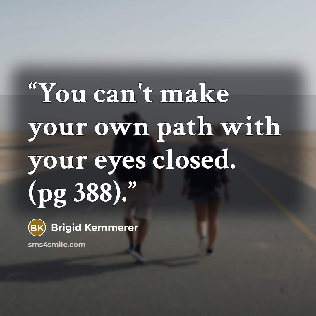 “You can't make your own path with your eyes closed. (pg 388).” quote by Brigid Kemmerer