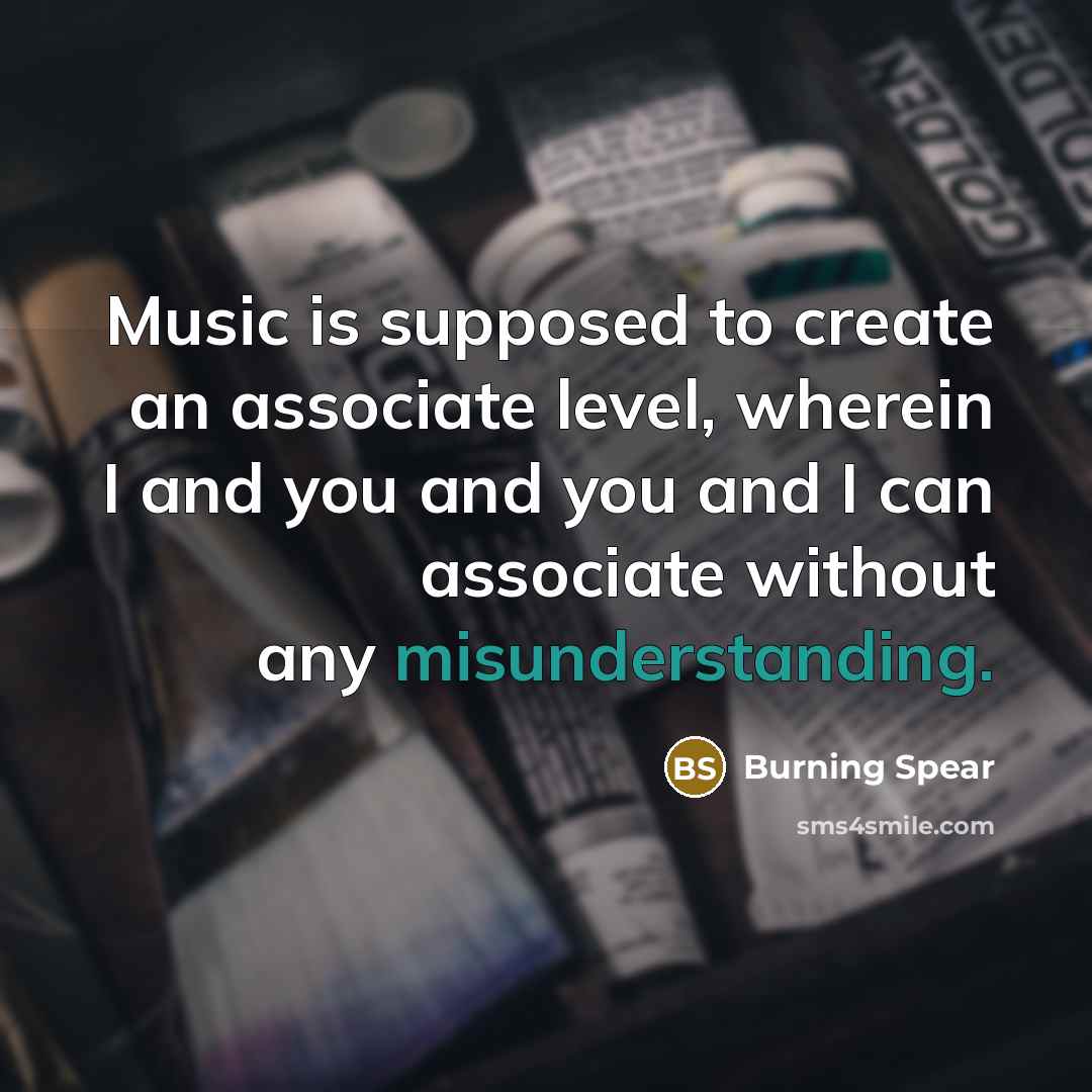 “Music is supposed to create an associate level, wherein I and you and you and I can associate without any misunderstanding.” quote by Burning Spear