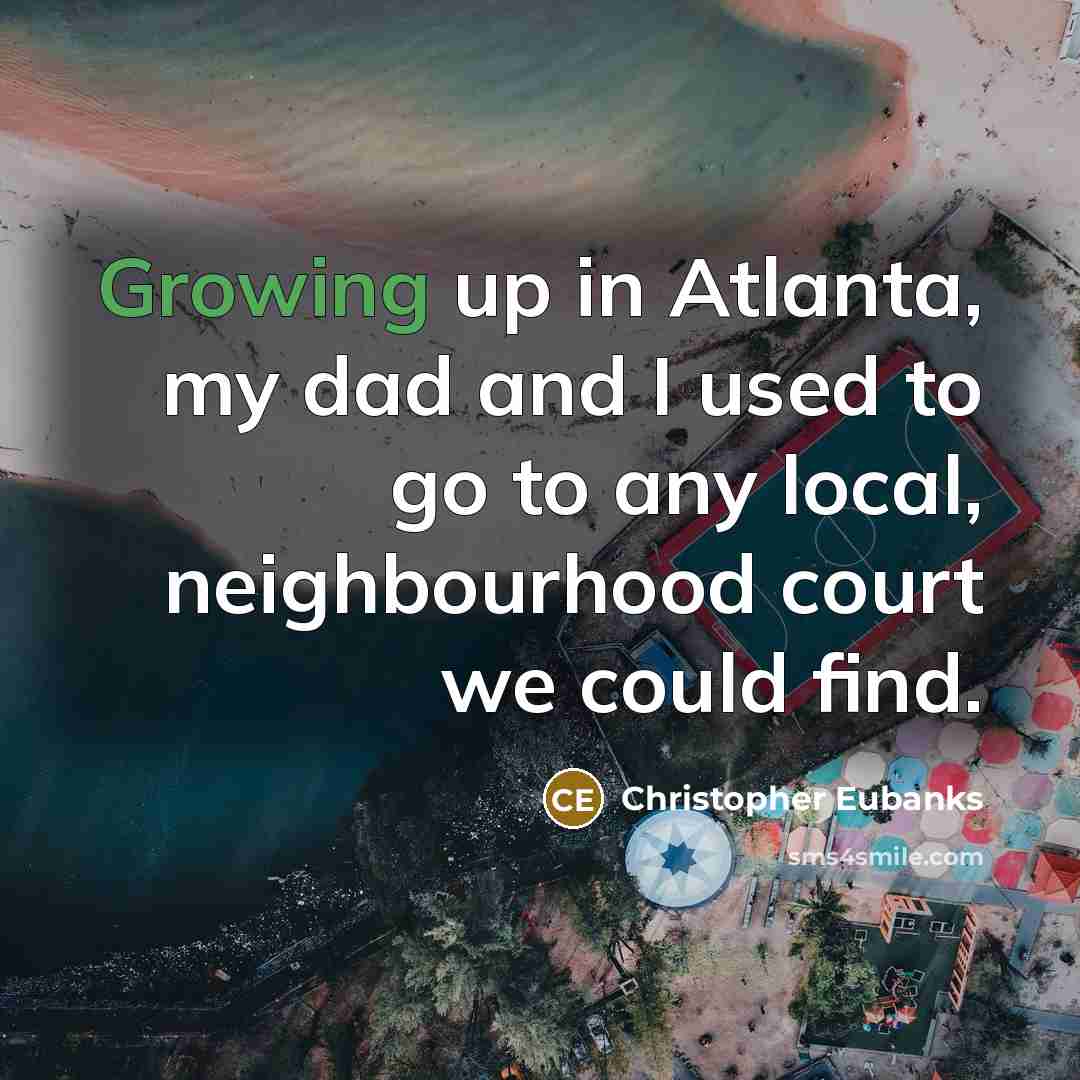 “Growing up in Atlanta, my dad and I used to…” quote by Christopher Eubanks