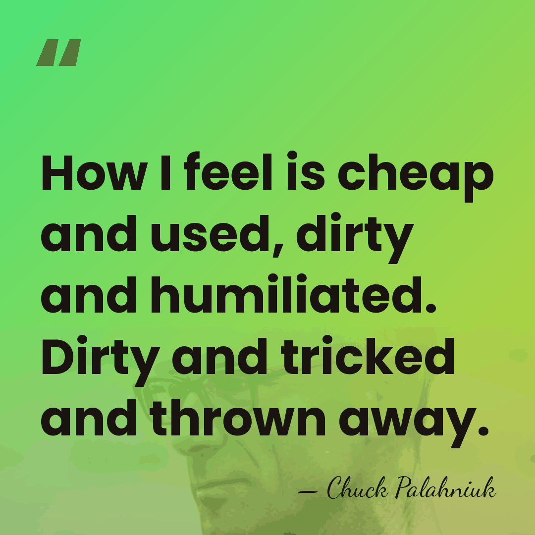 How I feel is cheap and used, dirty and humiliated. Dirty and&hellip; - Chuck Palahniuk
