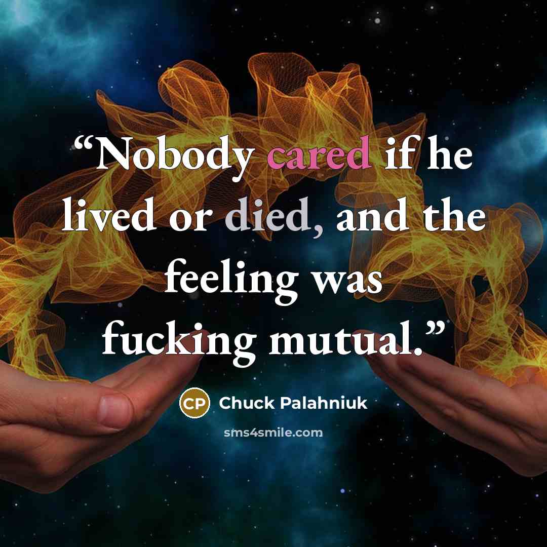 “Nobody cared if he lived or died, and the feeling was fucking mutual.” quote by Chuck Palahniuk