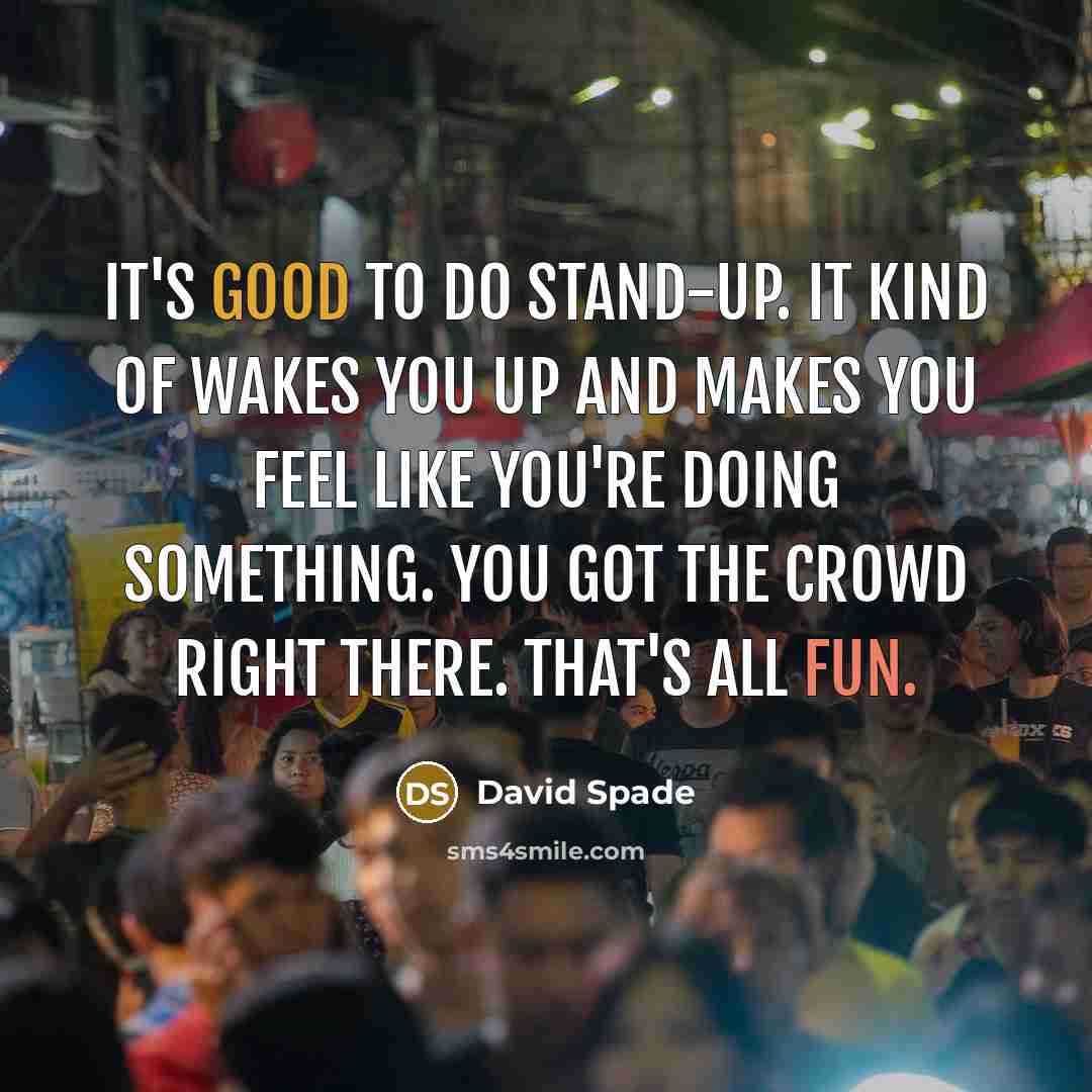 “It's good to do stand-up. It kind of wakes you up and makes you feel like you're doing something. You got the crowd right there. That's all fun.” quote by David Spade