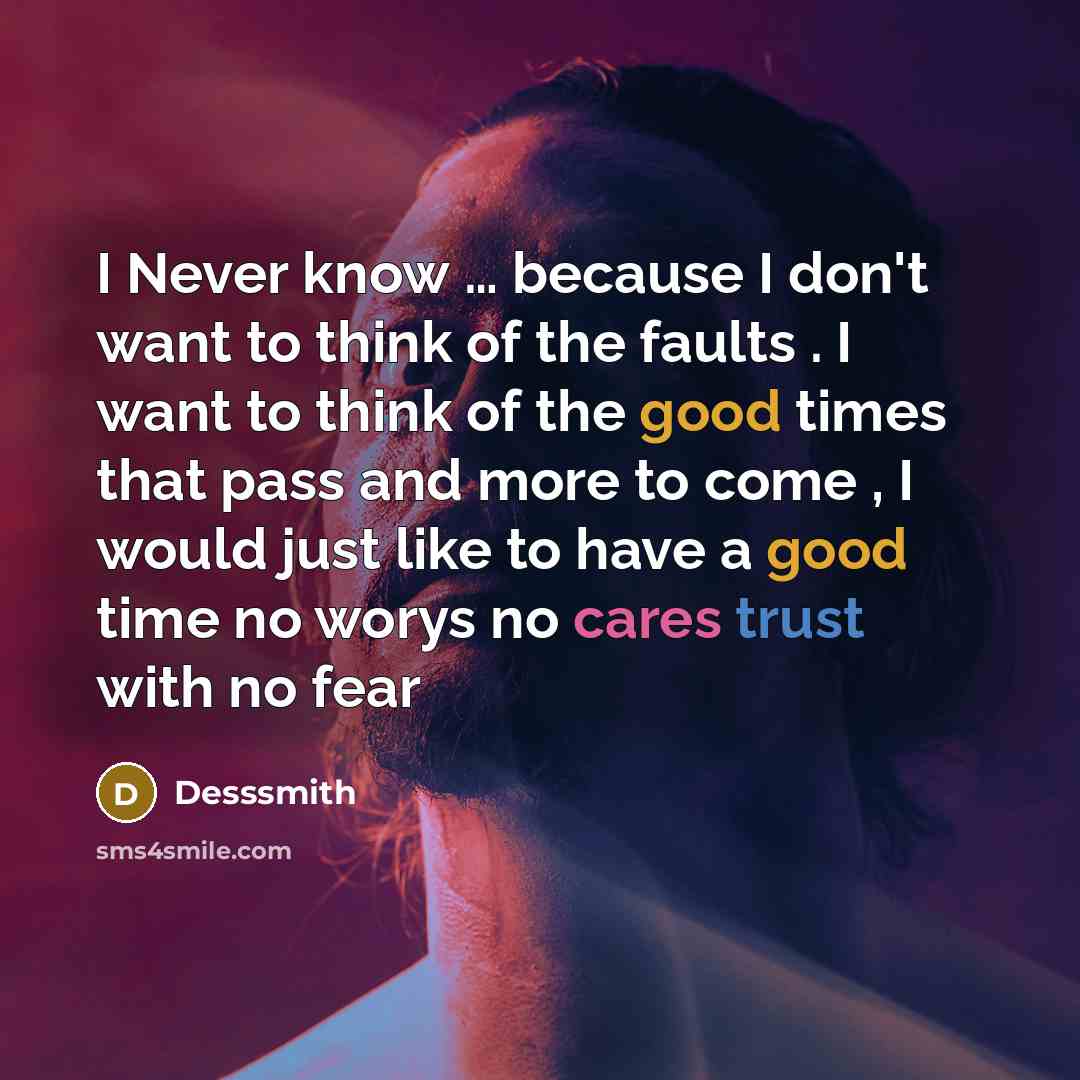 “I Never know … because I don't want to think of the faults . I want to think of the good times that pass and more to come , I would just like to have a good time no worys no cares trust with no fear” quote by Desssmith