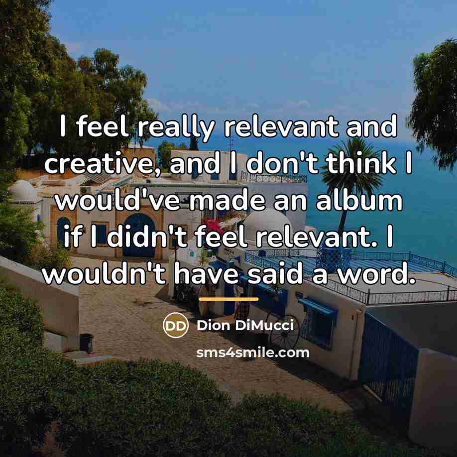 “I feel really relevant and creative, and I don't think…” quote by Dion DiMucci