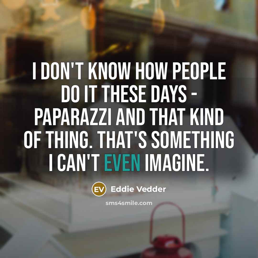 “I don't know how people do it these days -…” quote by Eddie Vedder
