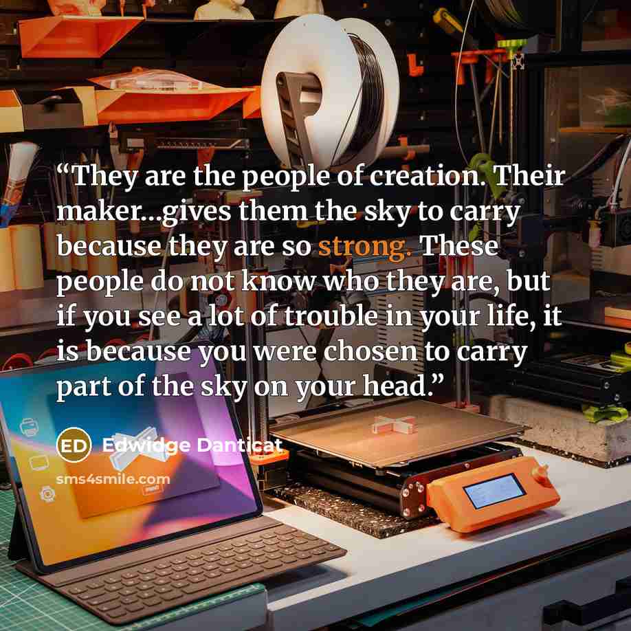“They are the people of creation. Their maker…gives them the sky to carry because they are so strong. These people do not know who they are, but if you see a lot of trouble in your life, it is because you were chosen to carry part of the sky on your head.” quote by Edwidge Danticat