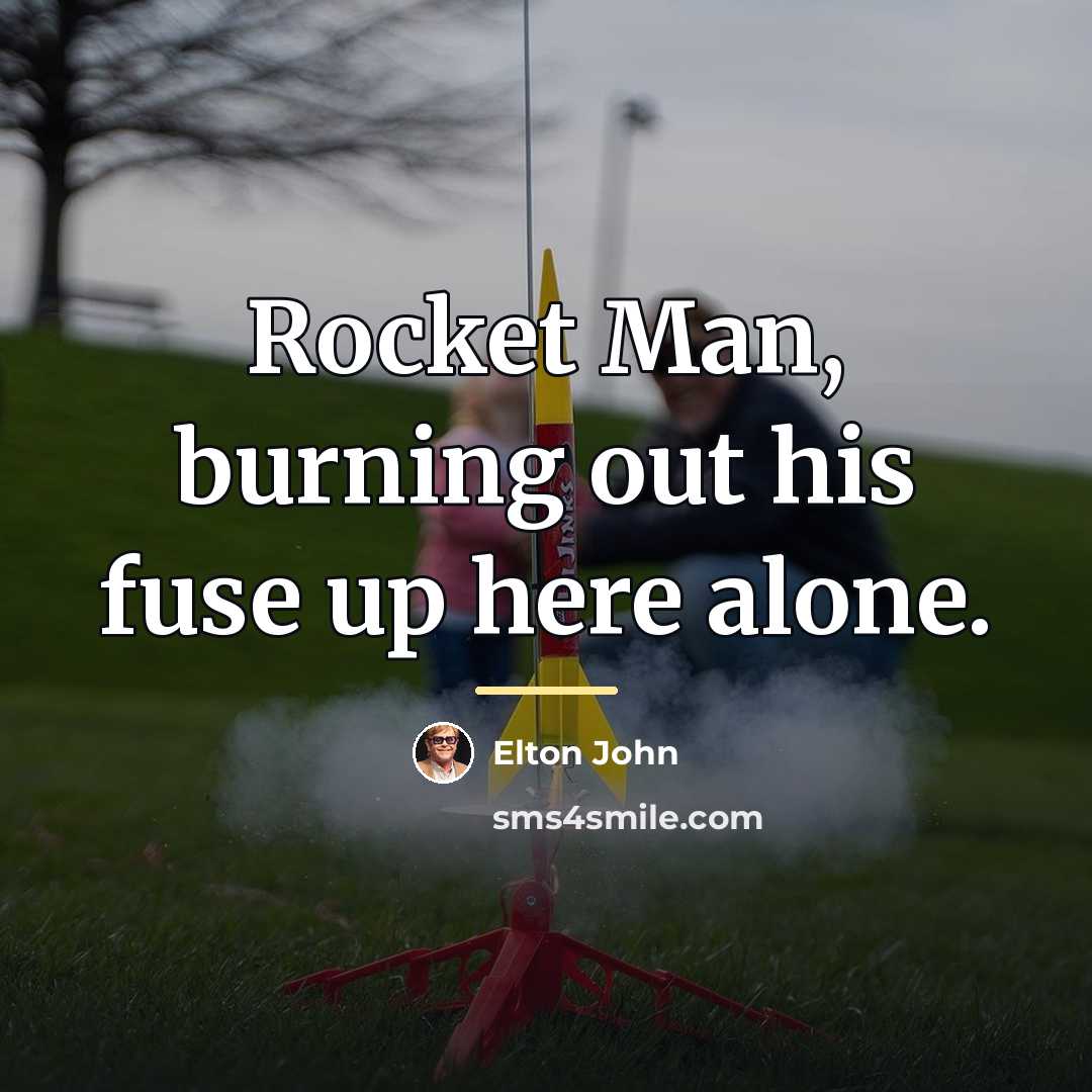 “Rocket Man, burning out his fuse up here alone.…” quote by Elton John
