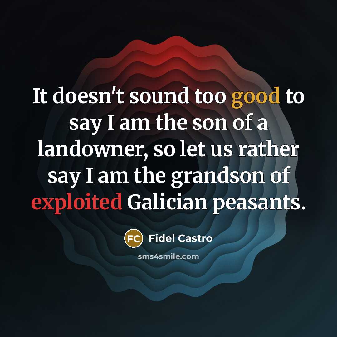 “It doesn't sound too good to say I am the son of a landowner, so let us rather say I am the grandson of exploited Galician peasants.” quote by Fidel Castro