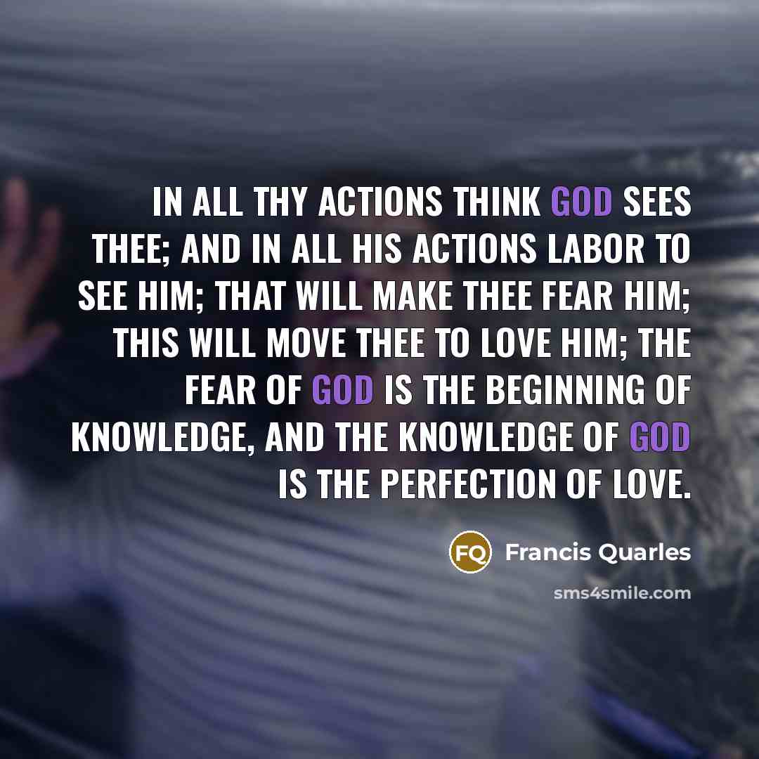“In all thy actions think God sees thee; and in…” quote by Francis Quarles