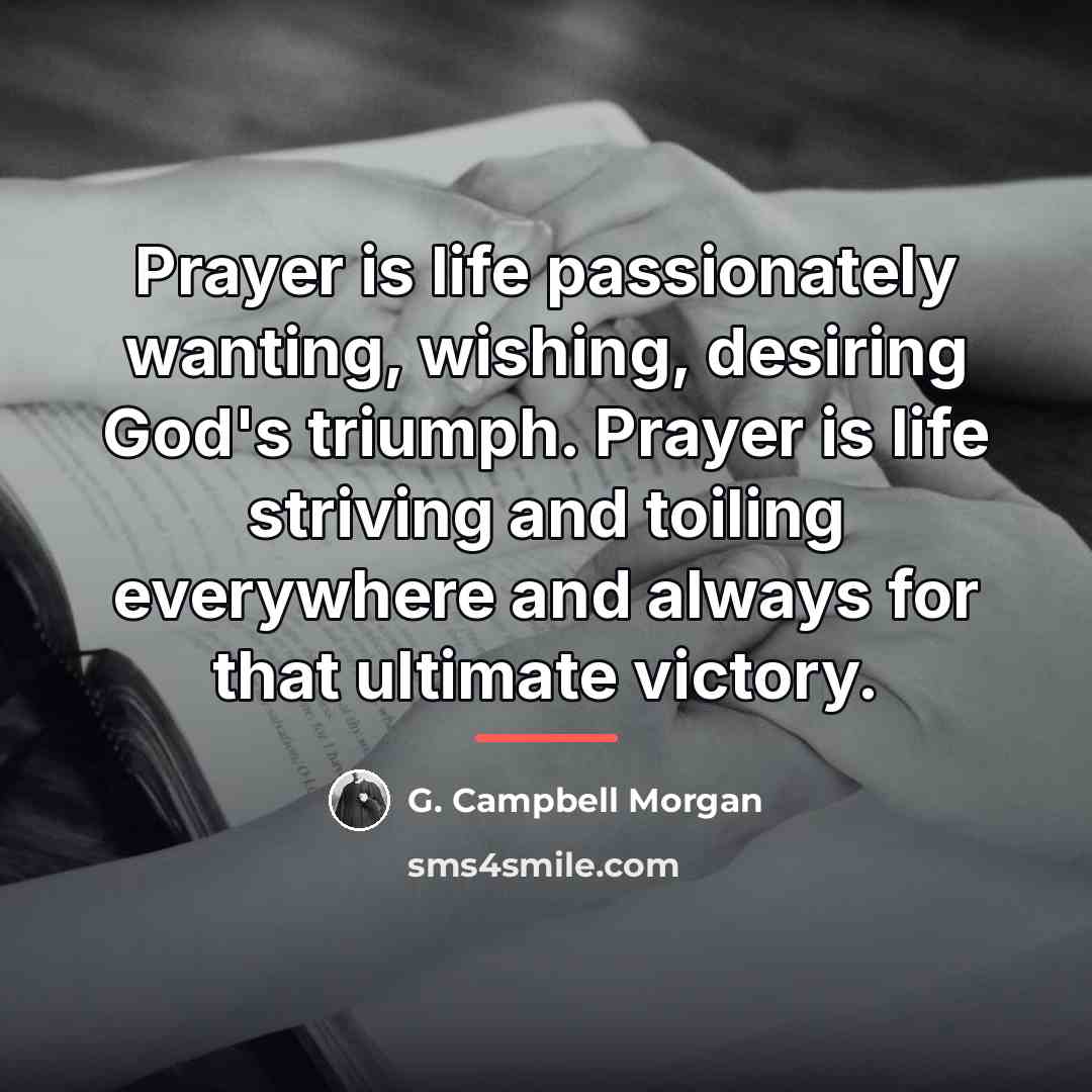 “Prayer is life passionately wanting, wishing, desiring God's triumph. Prayer…” quote by G. Campbell Morgan