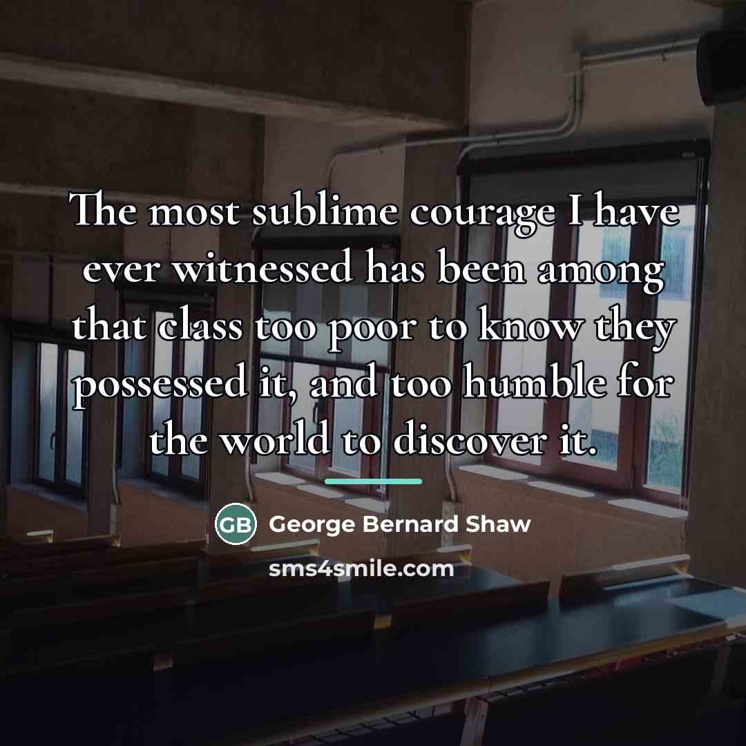 “The most sublime courage I have ever witnessed has been…” quote by George Bernard Shaw