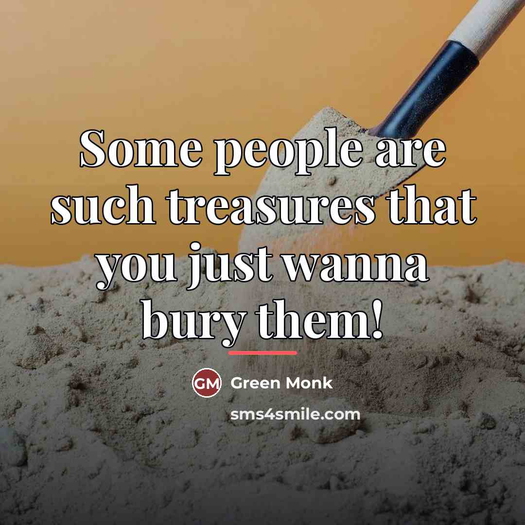 “Some people are such treasures that you just wanna bury…” quote by Green Monk