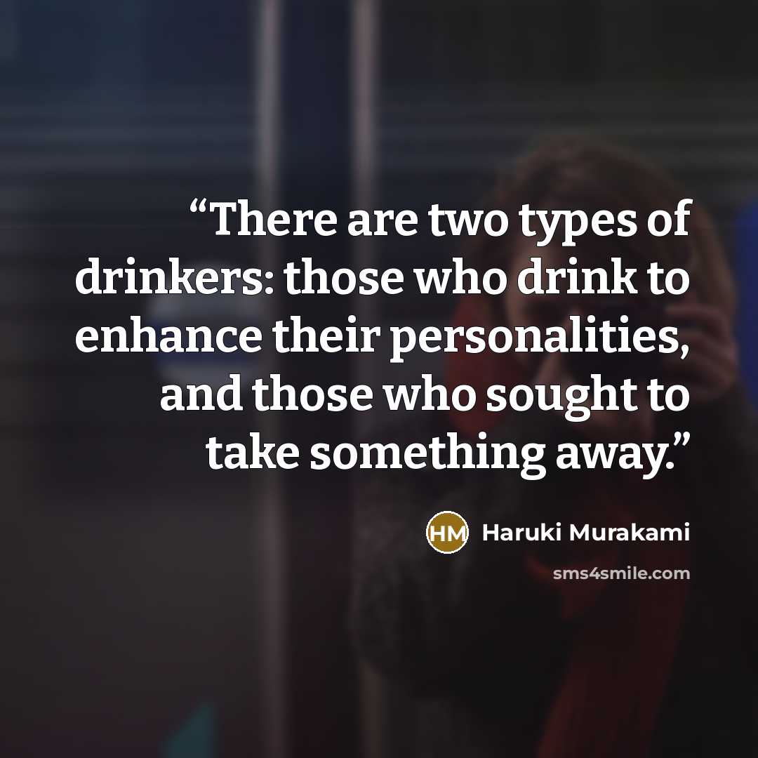 “There are two types of drinkers: those who drink to enhance their personalities, and those who sought to take something away.” quote by Haruki Murakami