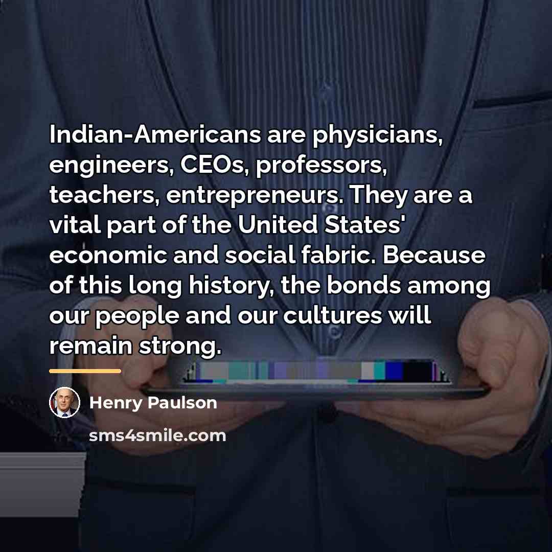 “Indian-Americans are physicians, engineers, CEOs, professors, teachers, entrepreneurs. They are…” quote by Henry Paulson