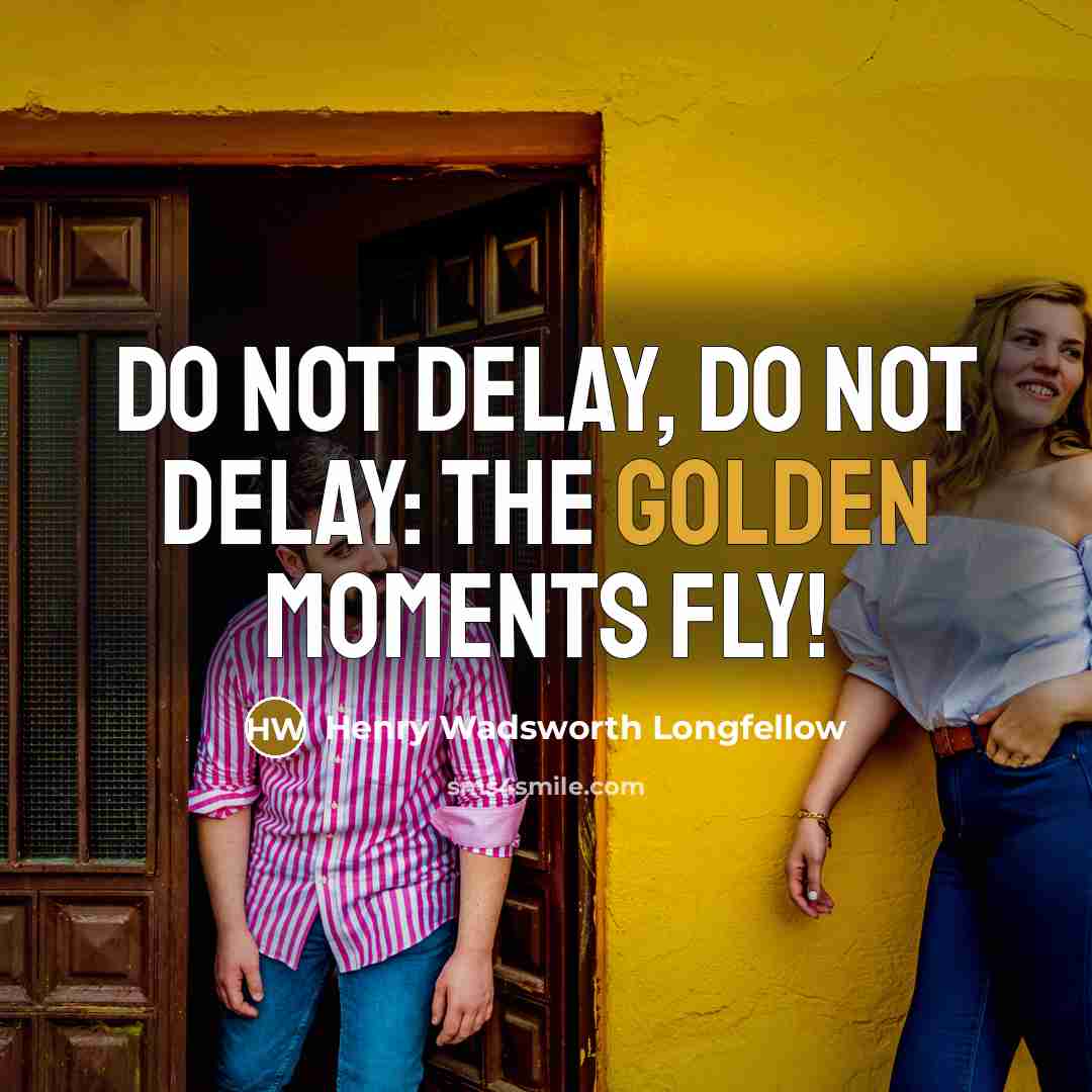 “Do not delay, Do not delay: the golden moments fly!…” quote by Henry Wadsworth Longfellow