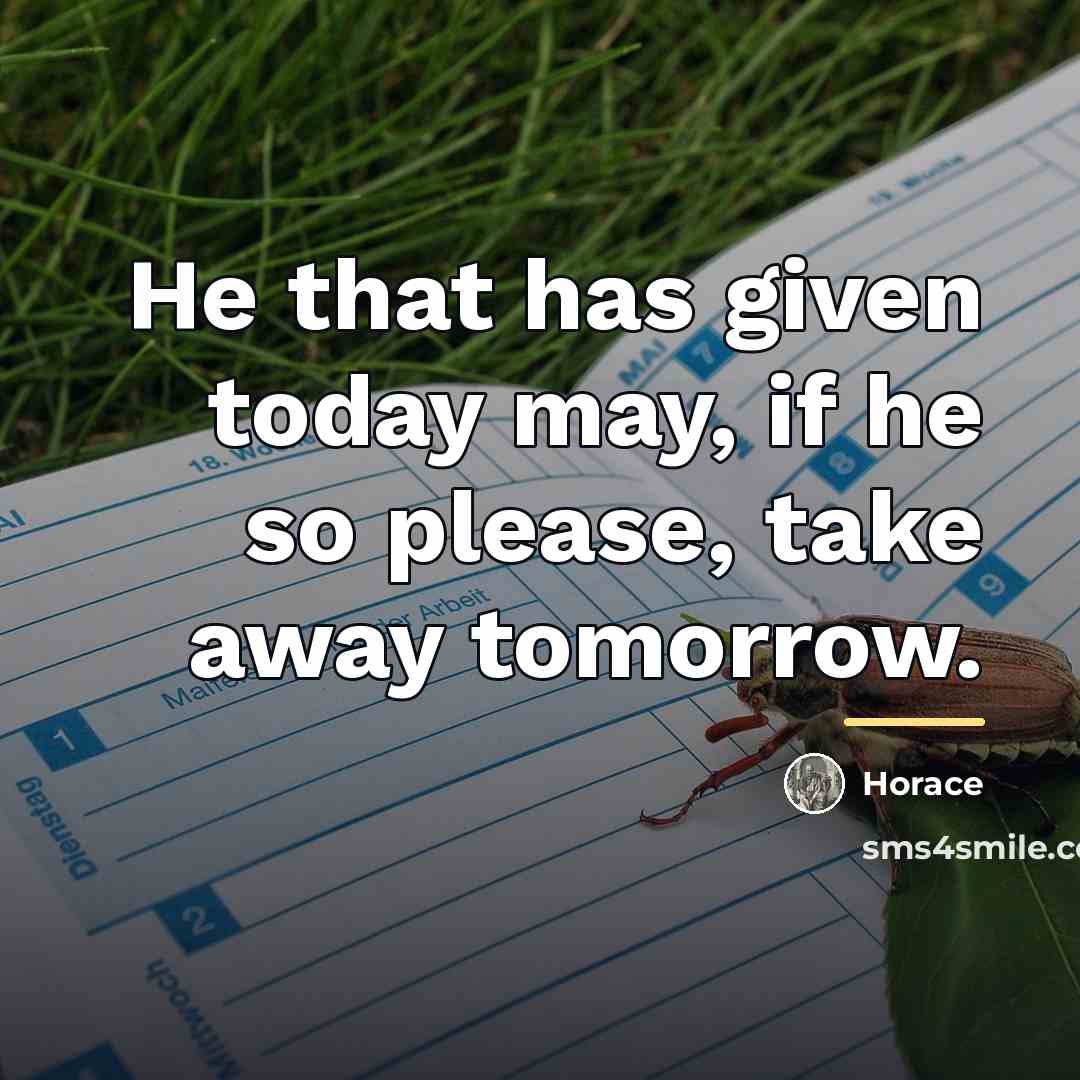 “He that has given today may, if he so please,…” quote by Horace