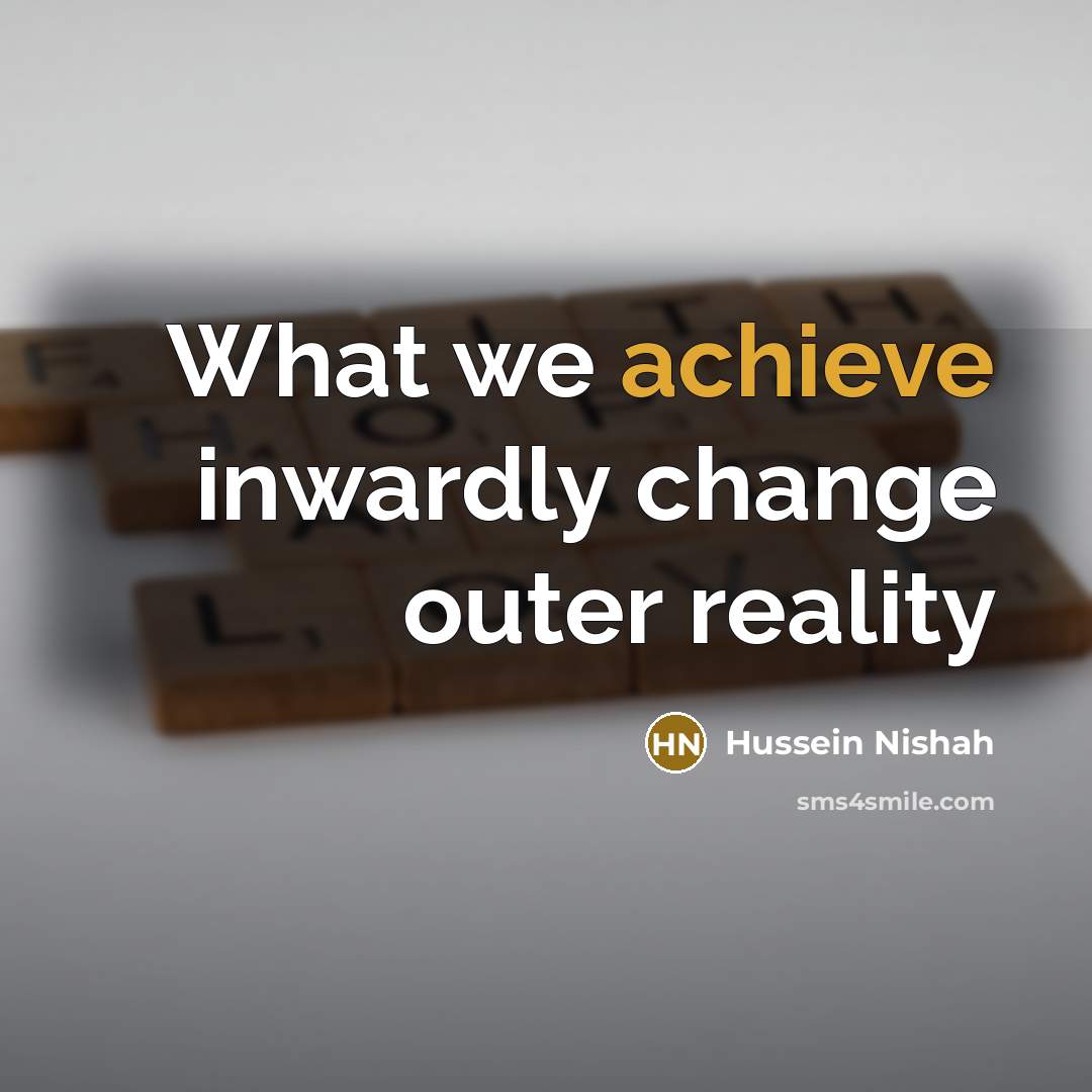 “What we achieve inwardly change outer reality…” quote by Hussein Nishah
