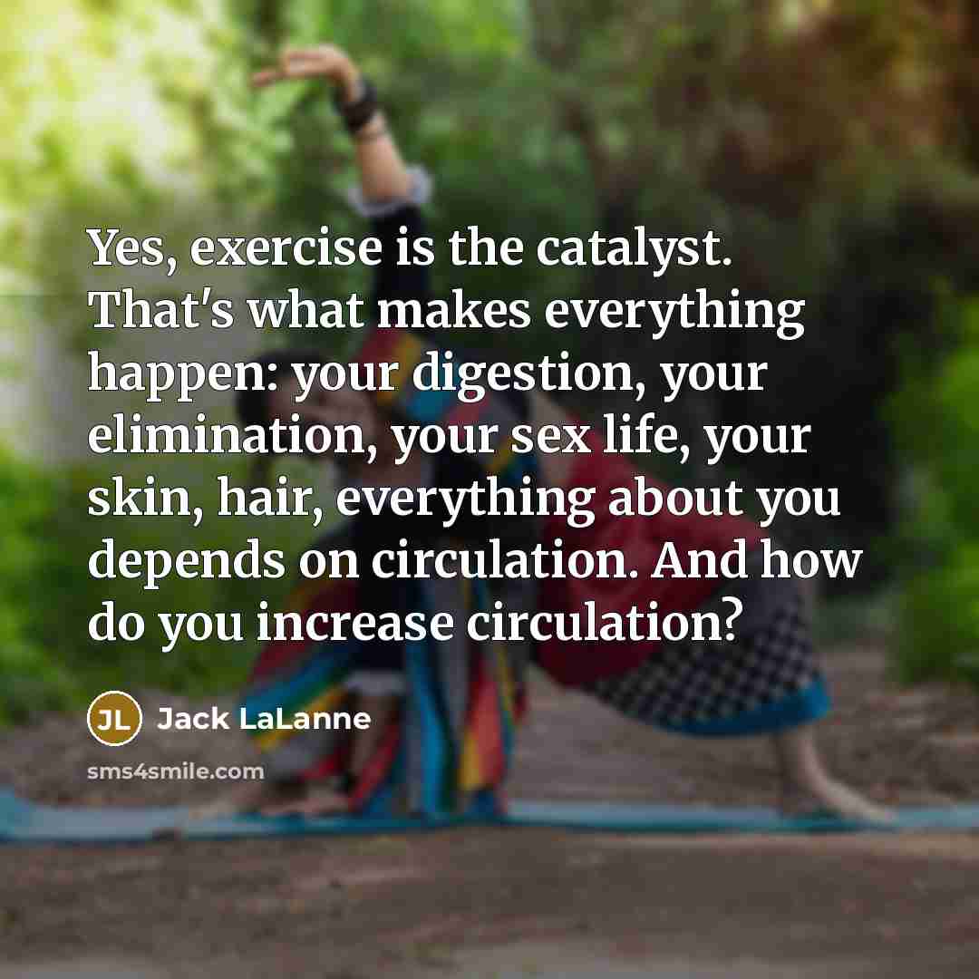 “Yes, exercise is the catalyst. That's what makes everything happen:…” quote by Jack LaLanne